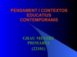 PENSAMENT I CONTEXTOS EDUCATIUS CONTEMPORANIS GRAU MESTRE PRIMÀRIA (22101) 