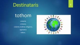 Destinataris
tothom
creients
cristians,
creients d’altres religions,
agnòstics
i ateus...
8
 