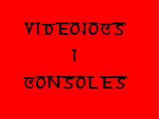 VIDEOJOCS
I
CONSOLES
 