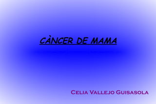 CÀNCER DE MAMA Celia Vallejo Guisasola 