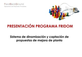 PRESENTACIÓN PROGRAMA FRIDOM
Sistema de dinamización y captación de
propuestas de mejora de planta
 