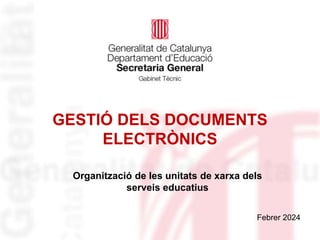 GESTIÓ DELS DOCUMENTS
ELECTRÒNICS
Organització de les unitats de xarxa dels
serveis educatius
Febrer 2024
 