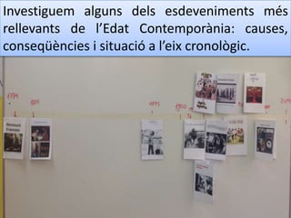 Investiguem alguns dels esdeveniments més
rellevants de l’Edat Contemporània: causes,
conseqüències i situació a l’eix cronològic.
 