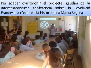 Per acabar d’arrodonir el projecte, gaudim de la
interessantíssima conferència sobre la Revolució
Francesa, a càrrec de la historiadora Marta Segura
 