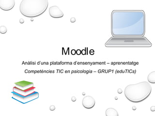 Moodle
Anàlisi d’una plataforma d’ensenyament – aprenentatge
Competències TIC en psicologia – GRUP1 (eduTICs)
 