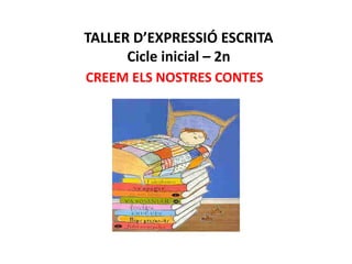 TALLER D’EXPRESSIÓ ESCRITA
Cicle inicial – 2n
CREEM ELS NOSTRES CONTES
 