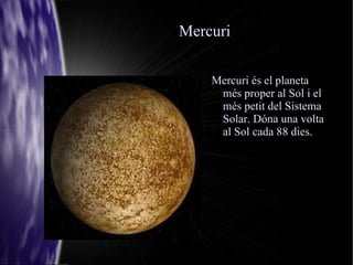 Mercuri Mercuri és el planeta més proper al Sol i el més petit del Sistema Solar. Dóna una volta al Sol cada 88 dies. 