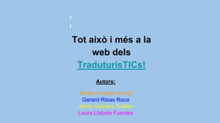 Tot això i més a la
web dels
TraduturísTICs!
Autors:
Mireia Fradera Corull
Gerard Ribas Roca
Núria Cabrera Trullàs
Laura Llabrés Fuentes
 
