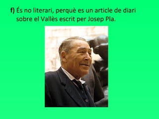 f)  És no literari, perquè es un article de diari sobre el Vallès escrit per Josep Pla. 