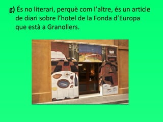 g)  És no literari, perquè com l’altre, és un article de diari sobre l’hotel de la Fonda d’Europa que està a Granollers. 