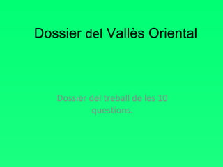 Dossier  del  Vallès Oriental Dossier del treball de les 10 questions. 