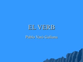 EL VERBEL VERB
Pablo Varó GalianaPablo Varó Galiana
 