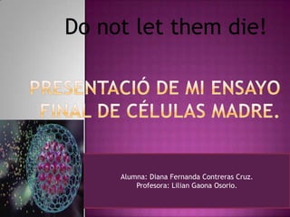 Do not let them die!
Alumna: Diana Fernanda Contreras Cruz.
Profesora: Lilian Gaona Osorio.
 