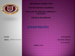 presentación
UNIVERSIDAD FERMÍN TORO
VICE RECTORADO ACADÉMICO
FACULTAD DE CIENCIAS JURÍDICAS Y
POLÍTICAS
ESCUELA DE DERECHO
 