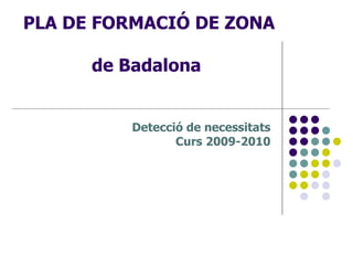PLA DE FORMACIÓ DE ZONA  de Badalona  Detecció de necessitats Curs 2009-2010 