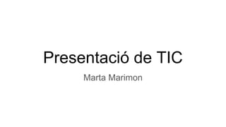 Presentació de TIC
Marta Marimon
 
