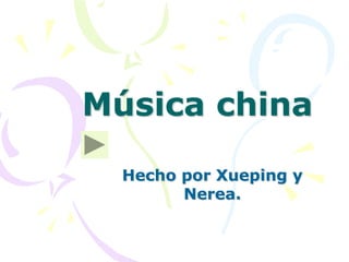 Música china
Hecho por Xueping y
Nerea.
 