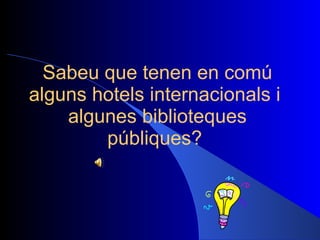Sabeu que tenen en comú alguns hotels internacionals i  algunes biblioteques públiques?  