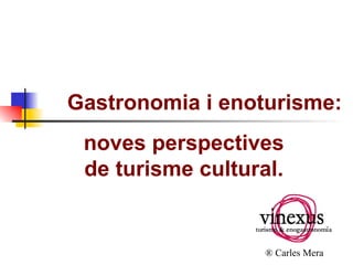 Gastronomia i enoturisme: ®  Carles Mera noves perspectives de turisme cultural.   