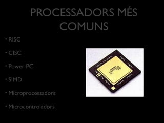 PROCESSADORS MÉS
               COMUNS
•   RISC

•   CISC

•   Power PC

•   SIMD

•   Microprocessadors

•   Microcontroladors
 