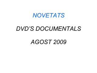 NOVETATS DVD’S DOCUMENTALS AGOST 2009 