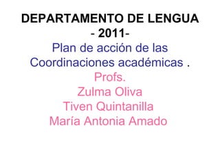 DEPARTAMENTO DE LENGUA
           - 2011-
    Plan de acción de las
 Coordinaciones académicas .
            Profs.
         Zulma Oliva
      Tiven Quintanilla
    María Antonia Amado
 