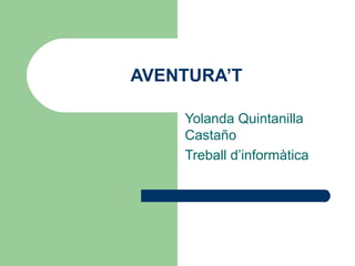AVENTURA’T

    Yolanda Quintanilla
    Castaño
    Treball d’informàtica
 