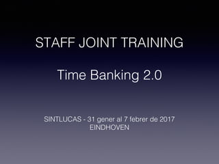 STAFF JOINT TRAINING
Time Banking 2.0
SINTLUCAS - 31 gener al 7 febrer de 2017
EINDHOVEN
 