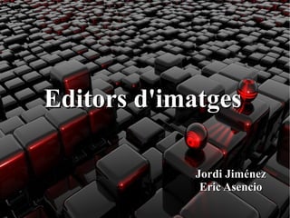 Editors d'imatges
Jordi Jiménez
Eric Asencio

 