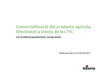 Comercialització del producte agrícola.
Efectivitat a través de les TIC
2.0 a la indústria agroalimentària. Jornada tècnica
Mollerussa, dijous 24 d’abril de 2014
 