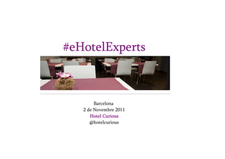 #eHotelExperts



        Barcelona
   2 de Novembre 2011
      Hotel Curious
      @hotelcurious
 