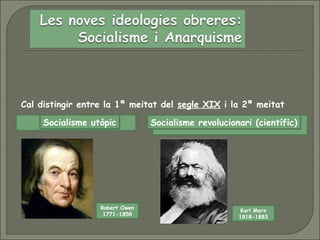 Cal distingir entre la 1ª meitat del segle XIX i la 2ª meitat
Socialisme utòpic Socialisme revolucionari (científic)
Robert Owen
1771-1858
Karl Marx
1818-1883
 