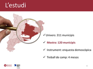 4
Univers: 311 municipis
 Mostra: 120 municipis
 Instrument: enquesta demoscòpica
 Treball de camp: 4 mesos
L’estudi
 
