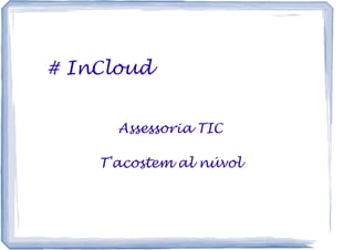 # InCloud


      Assessoria TIC

    T'acostem al núvol
 