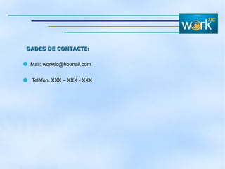 DADES DE CONTACTE:   Mail: worktic@hotmail.com Telèfon: XXX – XXX - XXX 