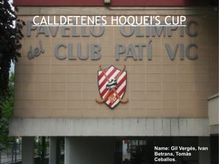 CALLDETENES HOQUEI'S CUP Name: Gil Vergés, Ivan Betrana, Tomàs Ceballos . 