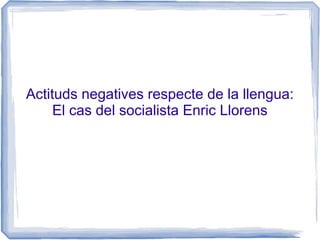 Actituds negatives respecte de la llengua:
El cas del socialista Enric Llorens
 