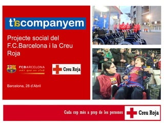 Presentació del projecte T’acompanyem
Projecte social del
F.C.Barcelona i la Creu
Roja
Barcelona, 28 d’Abril
 