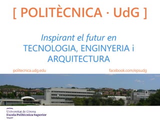 Inspirant el futur en
TECNOLOGIA, ENGINYERIA i
ARQUITECTURA
[ POLITÈCNICA · UdG ]
politecnica.udg.edu facebook.com/epsudg
 