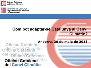 Com pot adaptar-se Catalunya al Canvi
Climàtic?
Andorra, 30 de maig de 2013
 