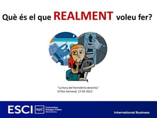 Què és el que REALMENT voleu fer?




            “La hora del hemisferio derecho,”
            El País Semanal, 17-02-2013
 
