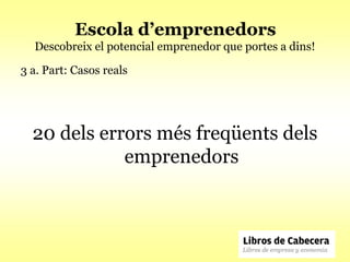 Escola d’emprenedors
  Descobreix el potencial emprenedor que portes a dins!

3 a. Part: Casos reals




  20 dels errors més freqüents dels
             emprenedors
 