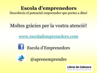 Escola d’emprenedors
Descobreix el potencial emprenedor que portes a dins!



Moltes gràcies per la vostra atenció!

      www.escolademprenedors.com

           Escola d’Emprenedors

              @aprenemprendre
 