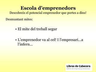 Escola d’emprenedors
  Descobreix el potencial emprenedor que portes a dins!

Desmuntant mites:


      • El mite del treball segur

      • L’emprenedor va al cel! I l’empresari…a
        l’infern…
 