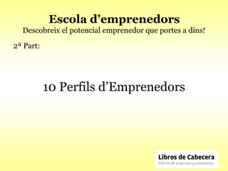 Escola d’emprenedors
  Descobreix el potencial emprenedor que portes a dins!

2ª Part:




           10 Perfils d’Emprenedors
 