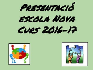 Presentació
escola Nova
Curs 2016-17
 
