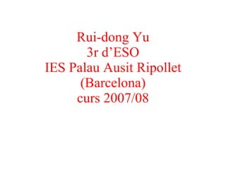 Rui-dong Yu 3r d’ESO IES Palau Ausit Ripollet (Barcelona) curs 2007/08 