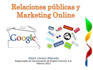 So




           Albert Llorens Albareda
Responsable de Comunicación de English Summer S.A.
                  Febrero 2013
 