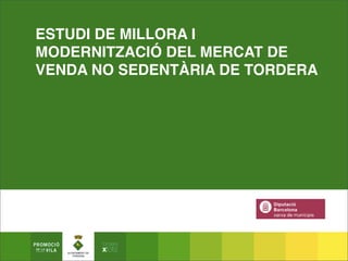 ESTUDI DE MILLORA I
MODERNITZACIÓ DEL MERCAT DE
VENDA NO SEDENTÀRIA DE TORDERA
 