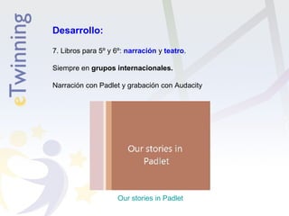 Desarrollo: 
7. Libros para 5º y 6º: narración y teatro. 
Siempre en grupos internacionales. 
Narración con Padlet y grabación con Audacity 
Our stories in Padlet 
 
